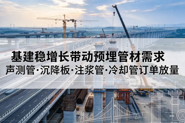 张家港基建稳增长带动预埋监测管材需求，声测管、沉降板、注浆管订单持续放量